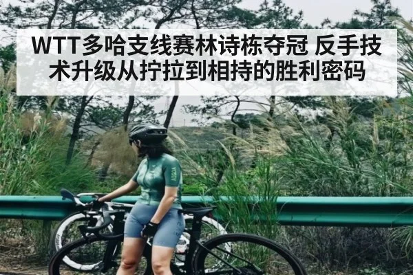 WTT多哈支线赛林诗栋夺冠 反手技术升级从拧拉到相持的胜利密码