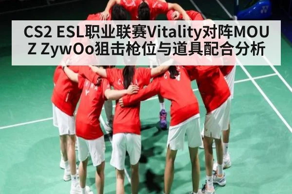 CS2 ESL职业联赛Vitality对阵MOUZ ZywOo狙击枪位与道具配合分析